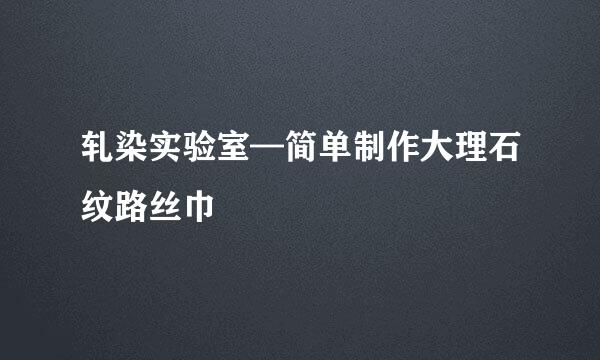 轧染实验室—简单制作大理石纹路丝巾