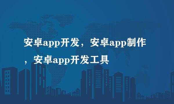 安卓app开发，安卓app制作，安卓app开发工具