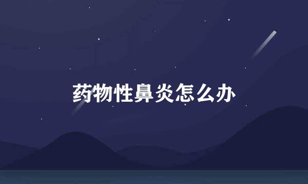 药物性鼻炎怎么办