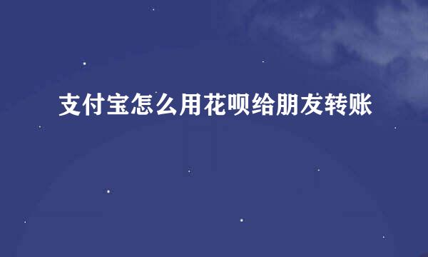 支付宝怎么用花呗给朋友转账