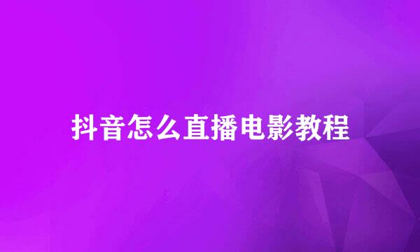 抖音怎么直播电影教程