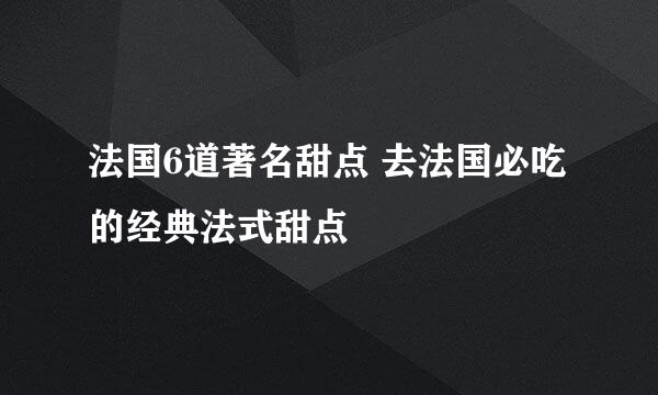 法国6道著名甜点 去法国必吃的经典法式甜点