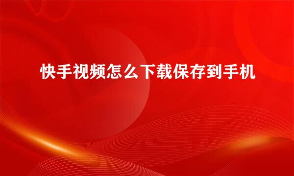 快手视频怎么下载保存到手机