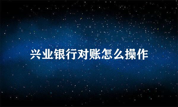 兴业银行对账怎么操作
