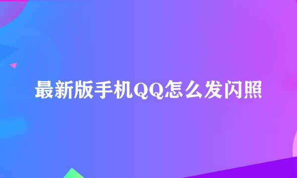 最新版手机QQ怎么发闪照