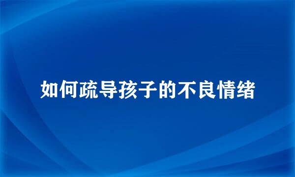 如何疏导孩子的不良情绪