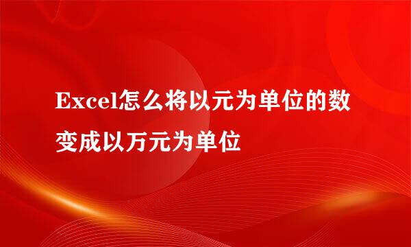 Excel怎么将以元为单位的数变成以万元为单位