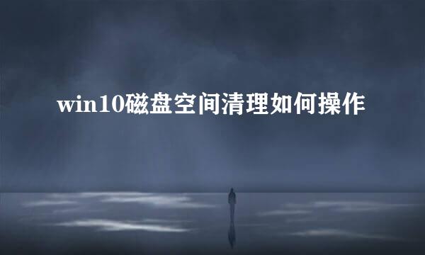 win10磁盘空间清理如何操作