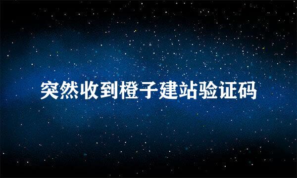 突然收到橙子建站验证码