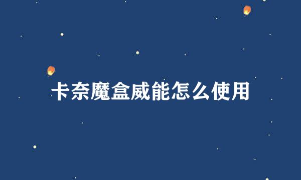 卡奈魔盒威能怎么使用