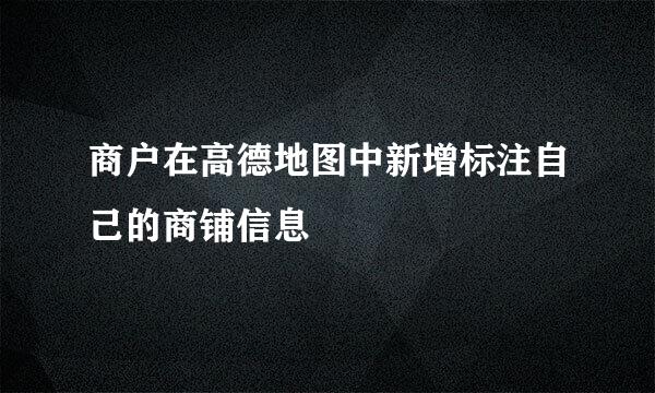 商户在高德地图中新增标注自己的商铺信息