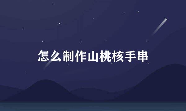 怎么制作山桃核手串