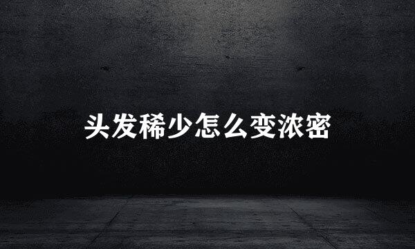 头发稀少怎么变浓密