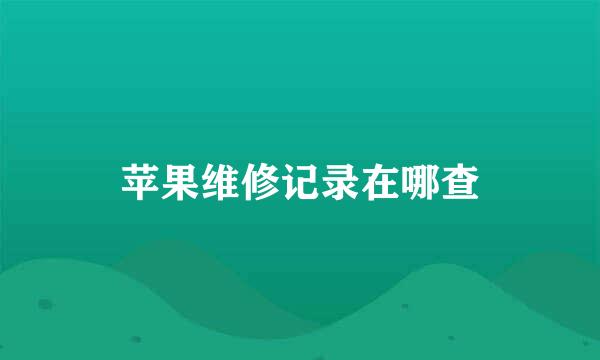苹果维修记录在哪查