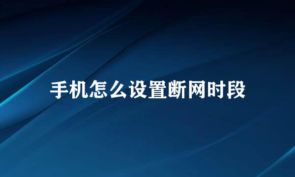 手机怎么设置断网时段