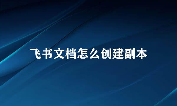 飞书文档怎么创建副本