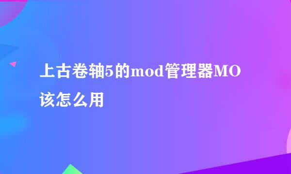 上古卷轴5的mod管理器MO该怎么用