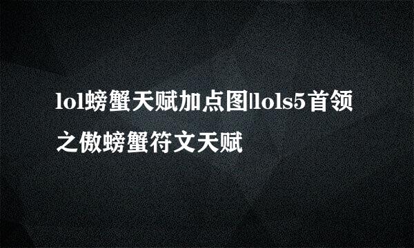 lol螃蟹天赋加点图|lols5首领之傲螃蟹符文天赋