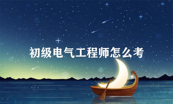 初级电气工程师怎么考