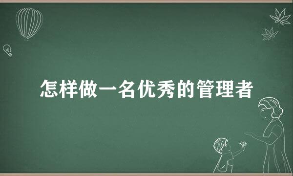 怎样做一名优秀的管理者