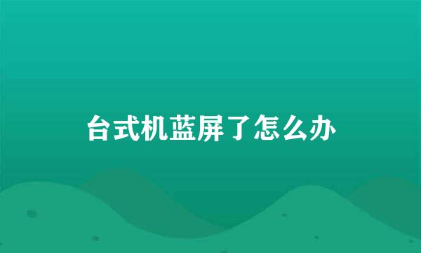 台式机蓝屏了怎么办