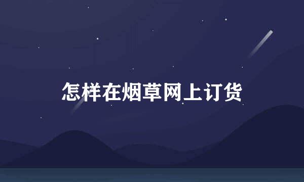 怎样在烟草网上订货