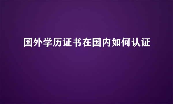 国外学历证书在国内如何认证