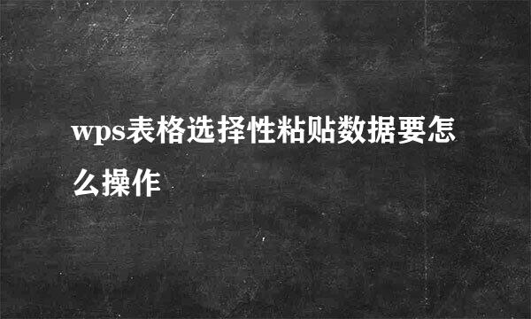 wps表格选择性粘贴数据要怎么操作