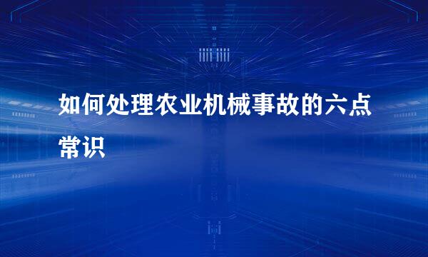 如何处理农业机械事故的六点常识