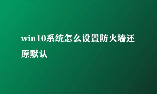 win10系统怎么设置防火墙还原默认
