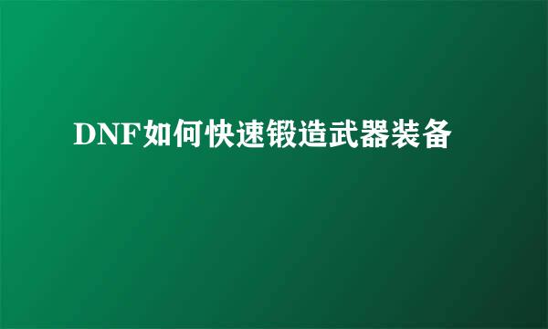 DNF如何快速锻造武器装备