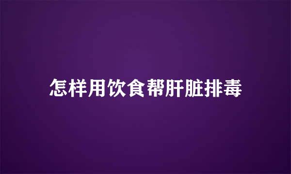 怎样用饮食帮肝脏排毒