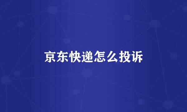 京东快递怎么投诉