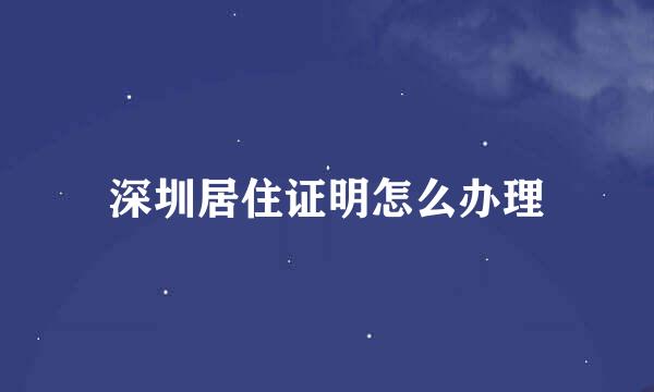 深圳居住证明怎么办理