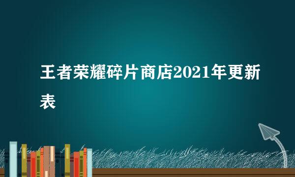 王者荣耀碎片商店2021年更新表