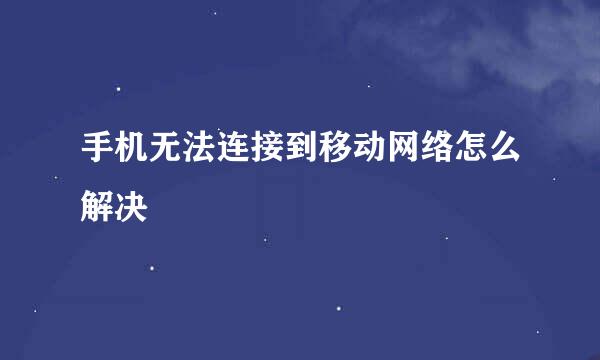 手机无法连接到移动网络怎么解决