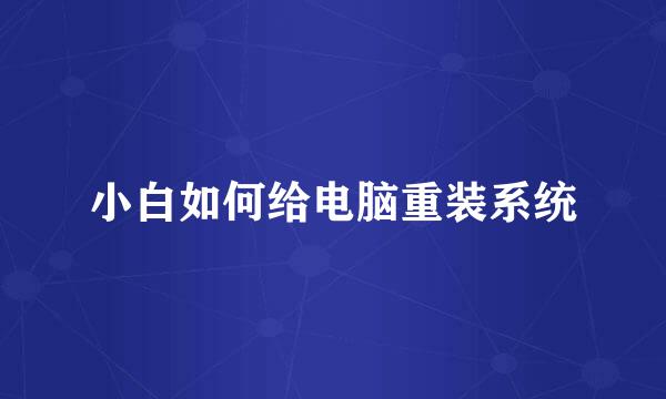 小白如何给电脑重装系统