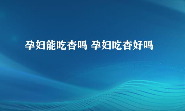 孕妇能吃杏吗 孕妇吃杏好吗