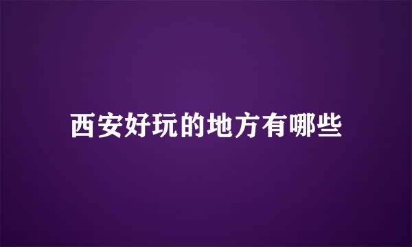 西安好玩的地方有哪些