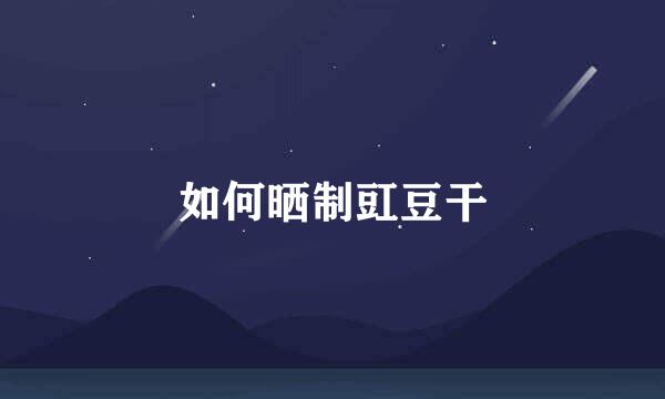 如何晒制豇豆干