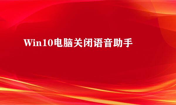 Win10电脑关闭语音助手