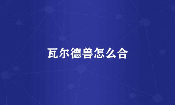 瓦尔德兽怎么合