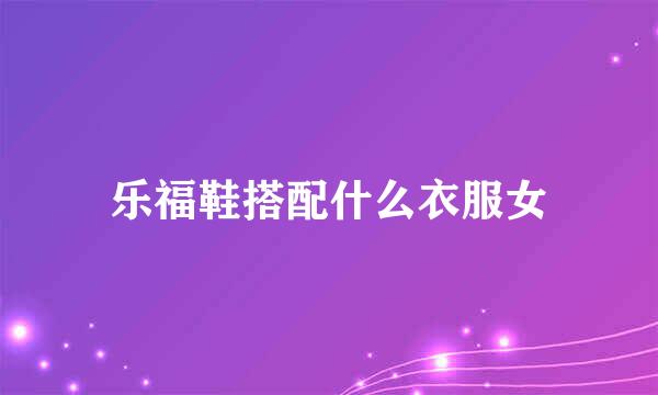 乐福鞋搭配什么衣服女