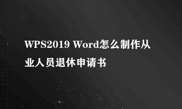 WPS2019 Word怎么制作从业人员退休申请书