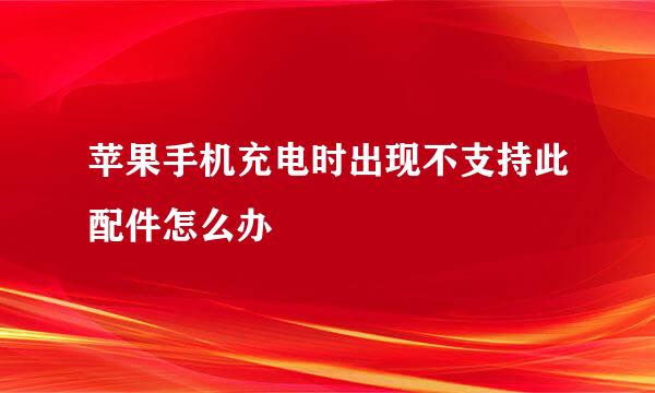 苹果手机充电时出现不支持此配件怎么办