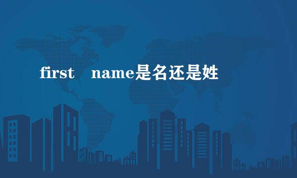 first name是名还是姓