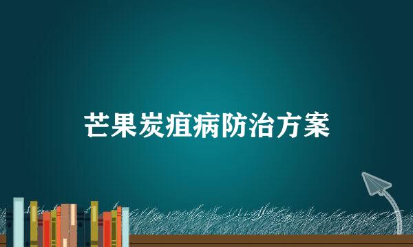 芒果炭疽病防治方案