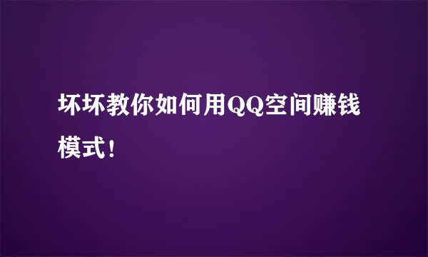 坏坏教你如何用QQ空间赚钱模式！