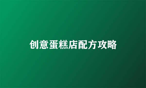 创意蛋糕店配方攻略
