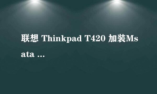 联想 Thinkpad T420 加装Msata 固态硬盘教程
